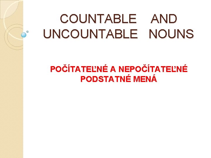 COUNTABLE UNCOUNTABLE AND NOUNS POČÍTATEĽNÉ A NEPOČÍTATEĽNÉ PODSTATNÉ MENÁ 