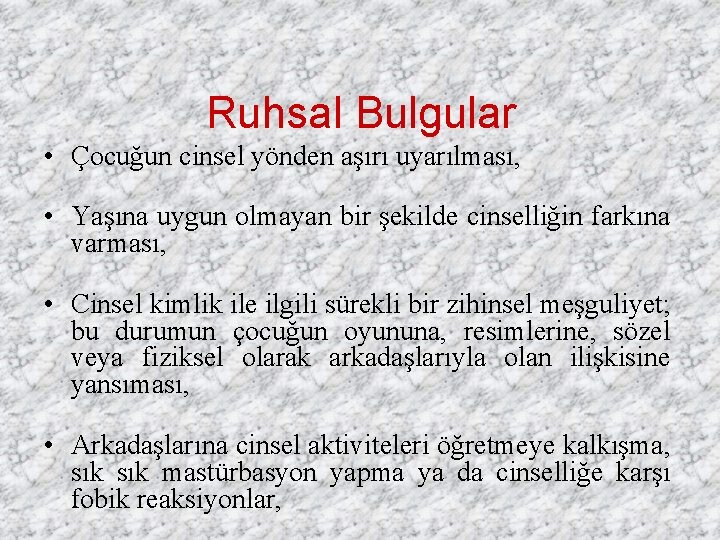 Ruhsal Bulgular • Çocuğun cinsel yönden aşırı uyarılması, • Yaşına uygun olmayan bir şekilde