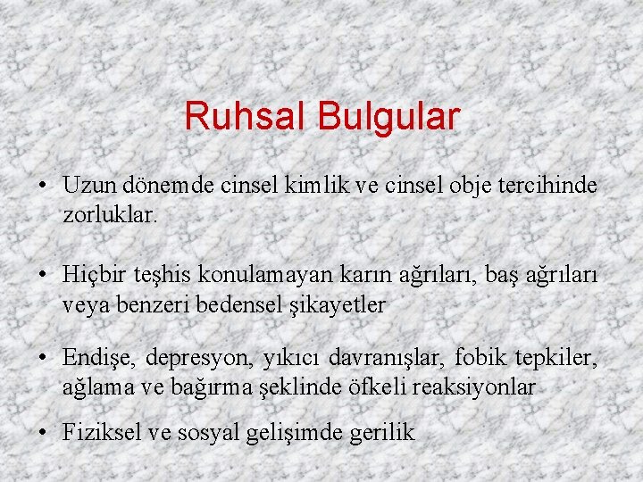 Ruhsal Bulgular • Uzun dönemde cinsel kimlik ve cinsel obje tercihinde zorluklar. • Hiçbir