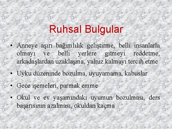 Ruhsal Bulgular • Anneye aşırı bağımlılık geliştirme, belli insanlarla olmayı ve belli yerlere gitmeyi