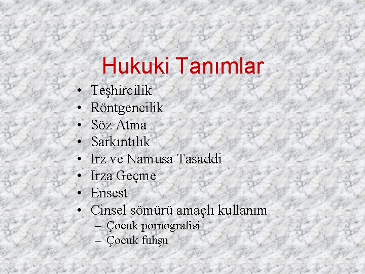 Hukuki Tanımlar • • Teşhircilik Röntgencilik Söz Atma Sarkıntılık Irz ve Namusa Tasaddi Irza