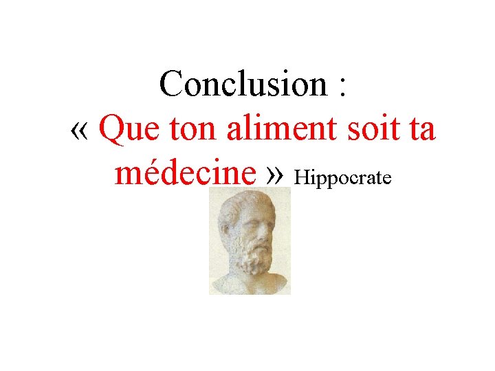 Conclusion : « Que ton aliment soit ta médecine » Hippocrate 