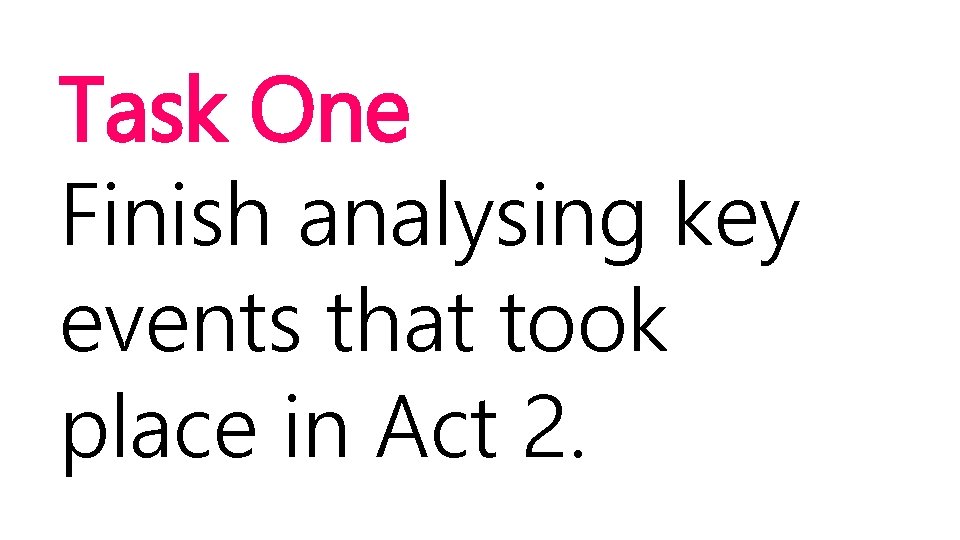 Task One Finish analysing key events that took place in Act 2. 