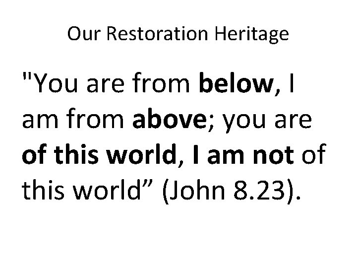 Our Restoration Heritage "You are from below, I am from above; you are of