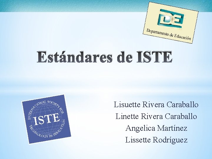 Estándares de ISTE Lisuette Rivera Caraballo Linette Rivera Caraballo Angelica Martínez Lissette Rodríguez 