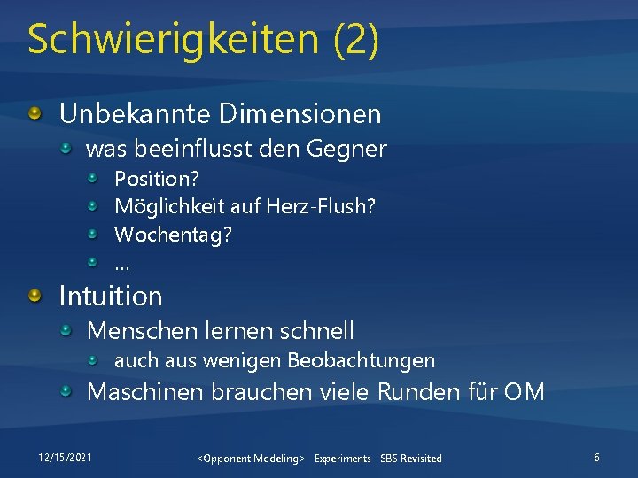 Schwierigkeiten (2) Unbekannte Dimensionen was beeinflusst den Gegner Position? Möglichkeit auf Herz-Flush? Wochentag? …