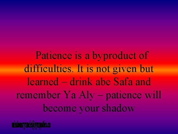 Patience is a byproduct of difficulties. It is not given but learned – drink