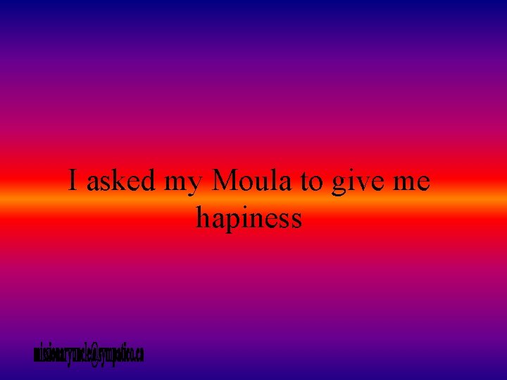 I asked my Moula to give me hapiness 