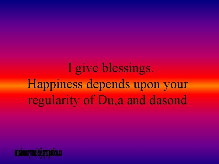 I give blessings. Happiness depends upon your regularity of Du, a and dasond 