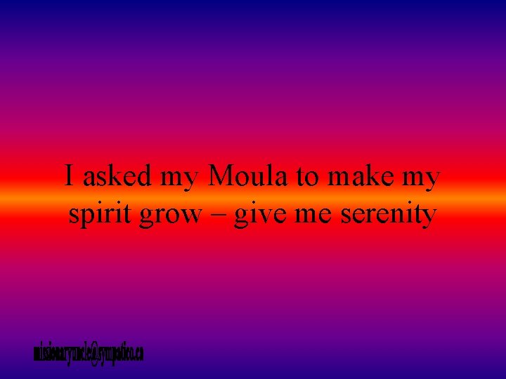 I asked my Moula to make my spirit grow – give me serenity 