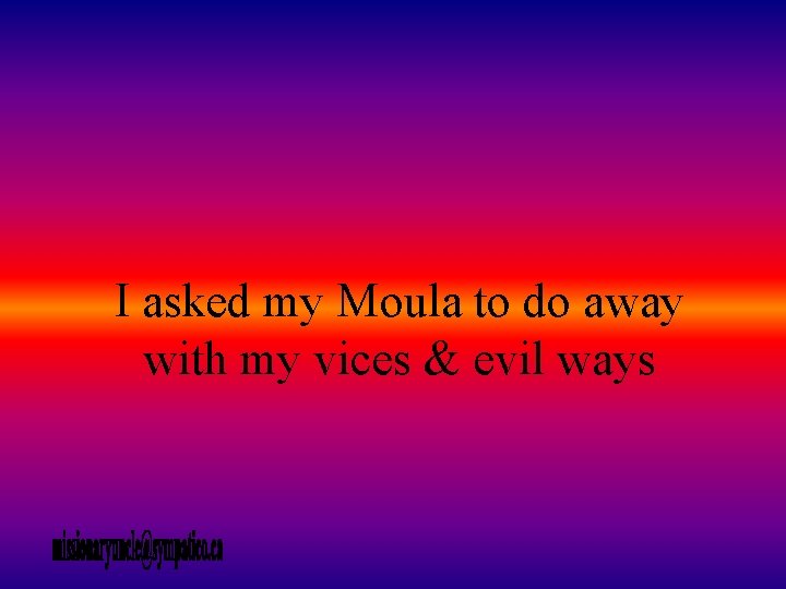 I asked my Moula to do away with my vices & evil ways 