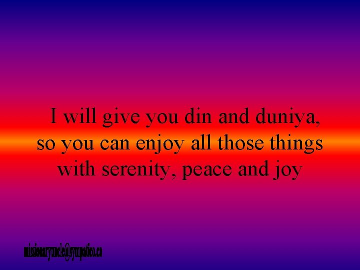 I will give you din and duniya, so you can enjoy all those things