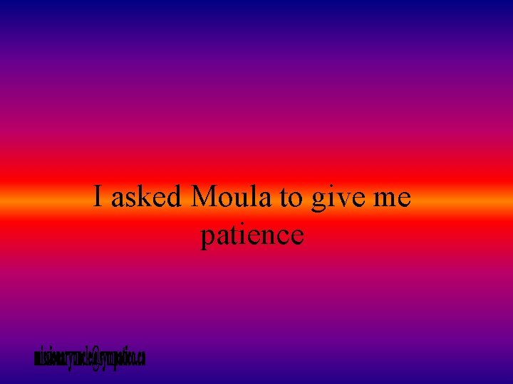 I asked Moula to give me patience 