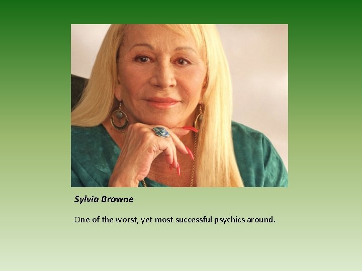 Sylvia Browne One of the worst, yet most successful psychics around. 