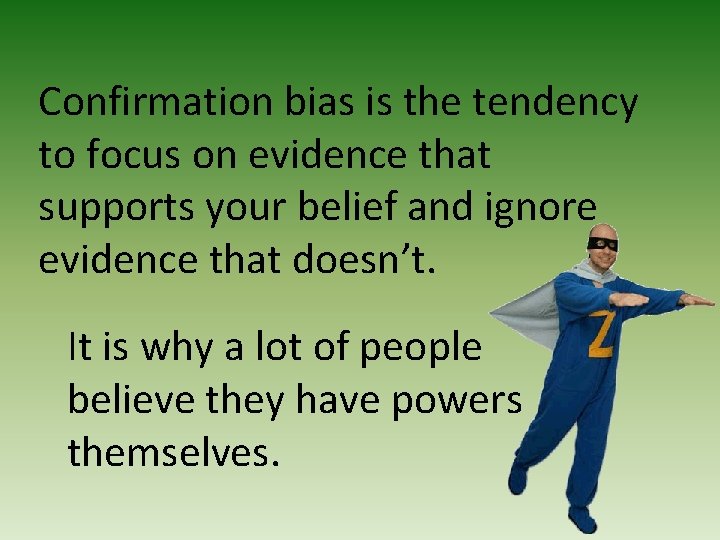Confirmation bias is the tendency to focus on evidence that supports your belief and