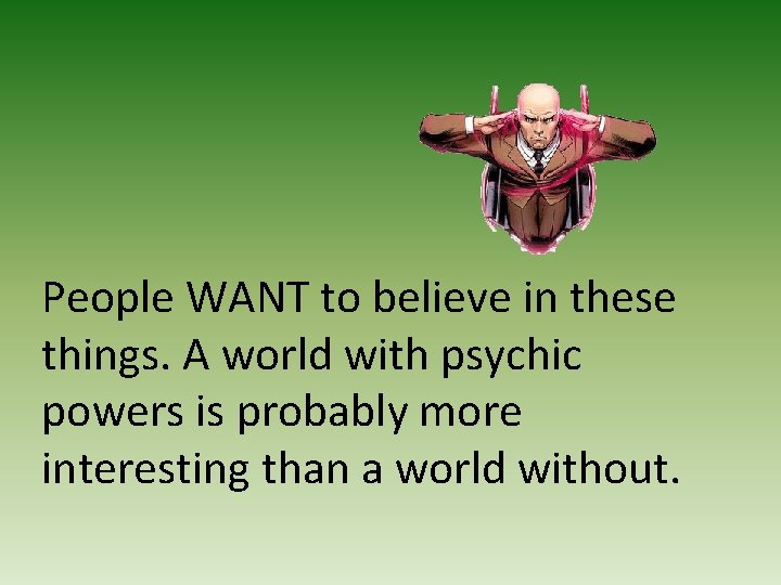 People WANT to believe in these things. A world with psychic powers is probably