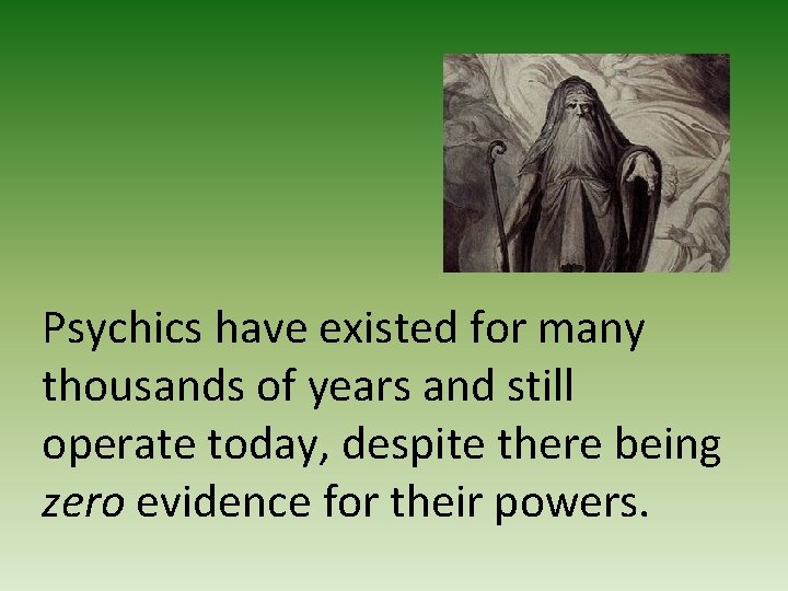 Psychics have existed for many thousands of years and still operate today, despite there