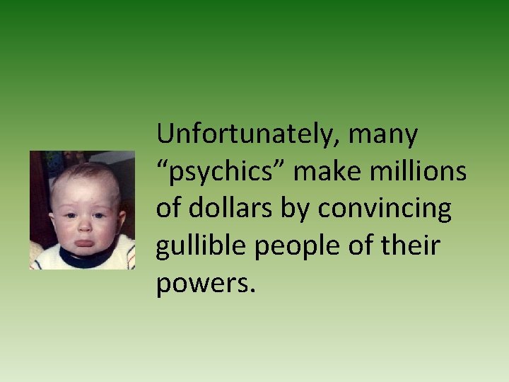 Unfortunately, many “psychics” make millions of dollars by convincing gullible people of their powers.