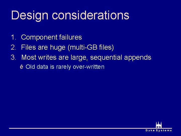Design considerations 1. Component failures 2. Files are huge (multi-GB files) 3. Most writes