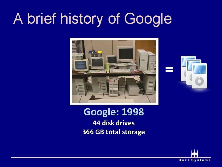 A brief history of Google = Google: 1998 44 disk drives 366 GB total
