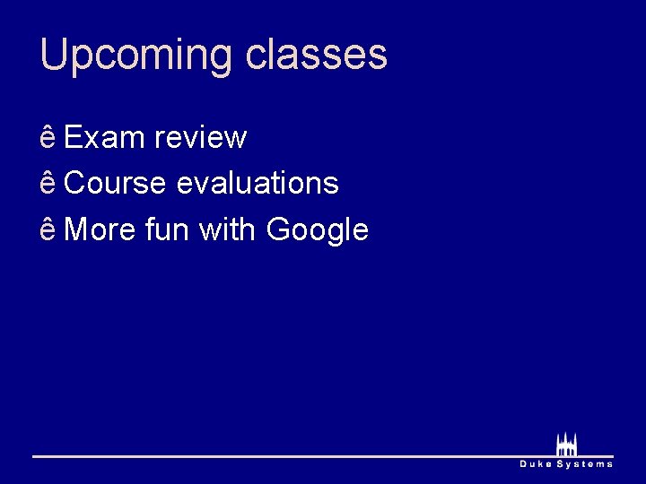 Upcoming classes ê Exam review ê Course evaluations ê More fun with Google 