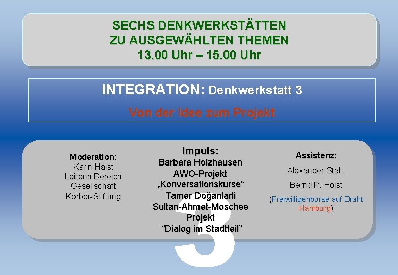 SECHS DENKWERKSTÄTTEN ZU AUSGEWÄHLTEN THEMEN 13. 00 Uhr – 15. 00 Uhr INTEGRATION: Denkwerkstatt