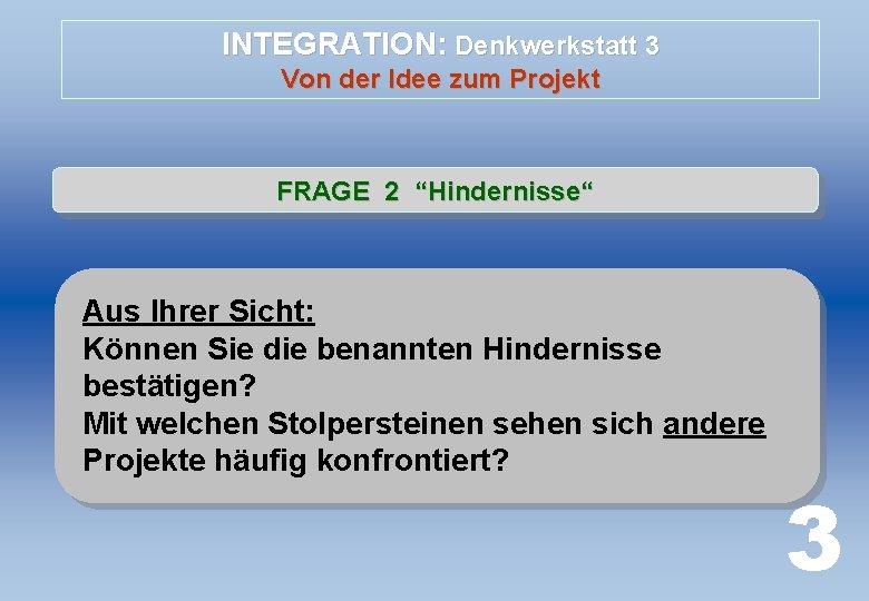 INTEGRATION: Denkwerkstatt 3 Von der Idee zum Projekt FRAGE 2 “Hindernisse“ Aus Ihrer Sicht: