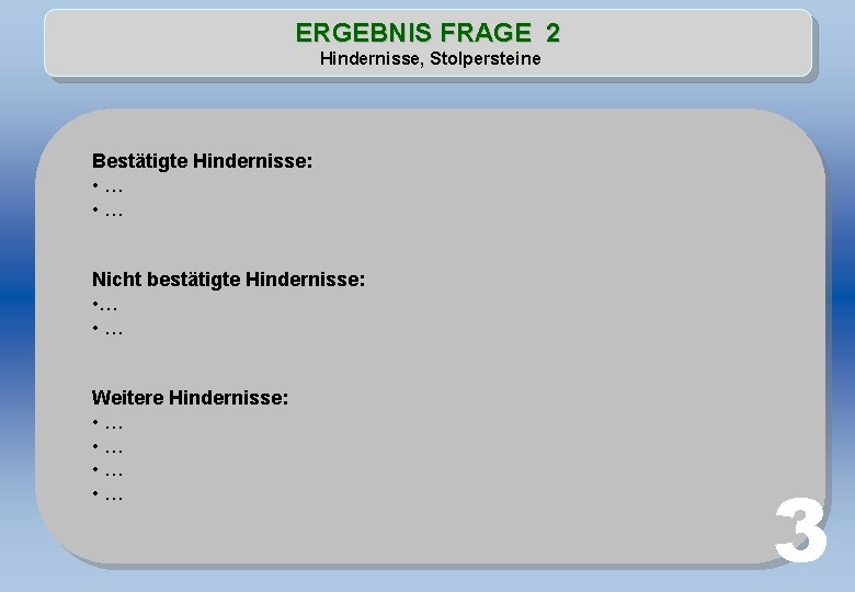 ERGEBNIS FRAGE 2 Hindernisse, Stolpersteine Bestätigte Hindernisse: • … Nicht bestätigte Hindernisse: • …