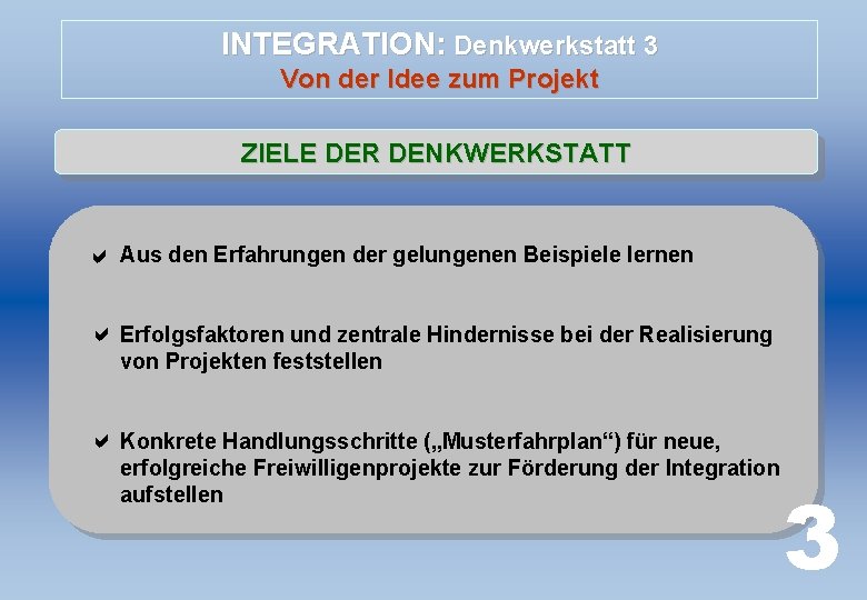 INTEGRATION: Denkwerkstatt 3 Von der Idee zum Projekt ZIELE DER DENKWERKSTATT Aus den Erfahrungen