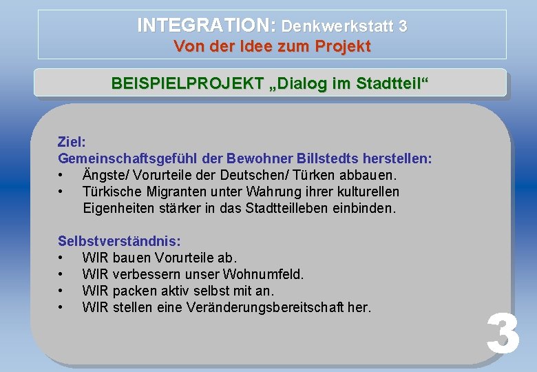 INTEGRATION: Denkwerkstatt 3 Von der Idee zum Projekt BEISPIELPROJEKT „Dialog im Stadtteil“ Ziel: Gemeinschaftsgefühl