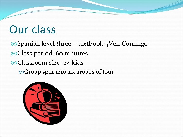 Our class Spanish level three – textbook: ¡Ven Conmigo! Class period: 60 minutes Classroom