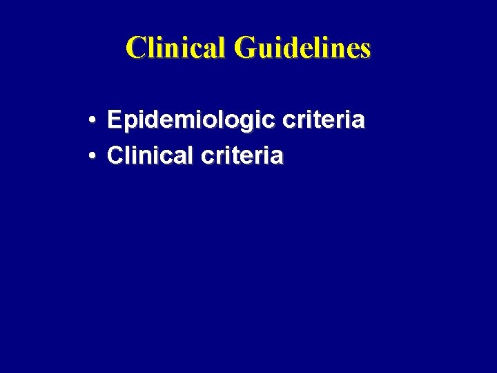 Clinical Guidelines • Epidemiologic criteria • Clinical criteria 