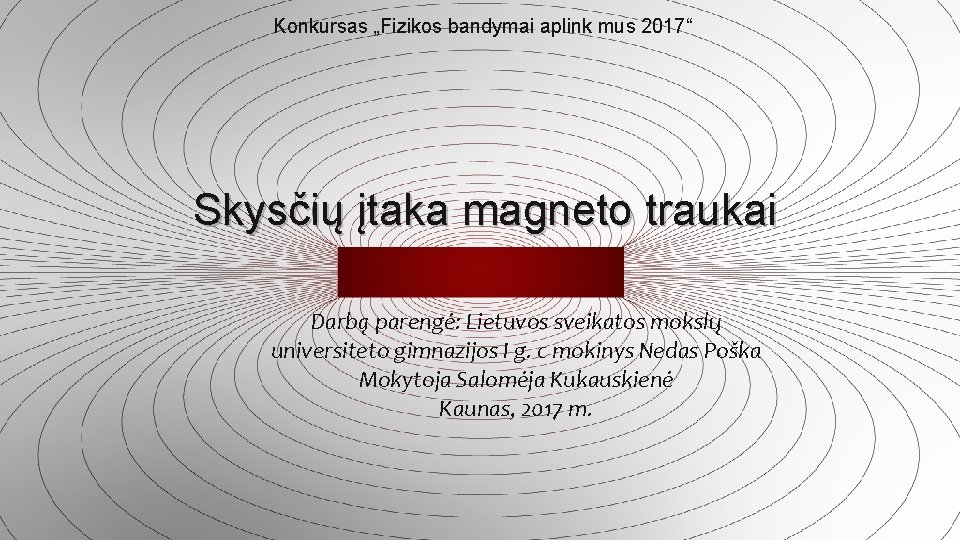 Konkursas „Fizikos bandymai aplink mus 2017“ Skysčių įtaka magneto traukai Darbą parengė: Lietuvos sveikatos