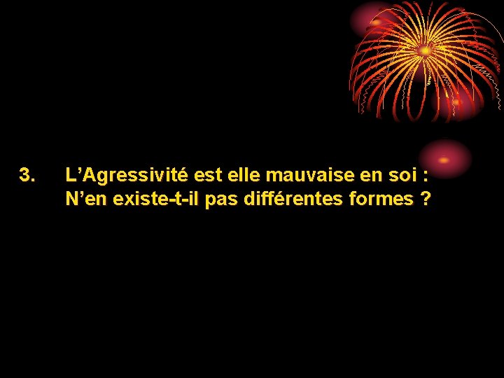 3. L’Agressivité est elle mauvaise en soi : N’en existe-t-il pas différentes formes ?