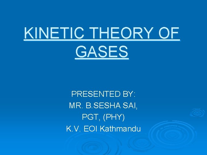 KINETIC THEORY OF GASES PRESENTED BY: MR. B. SESHA SAI, PGT, (PHY) K. V.