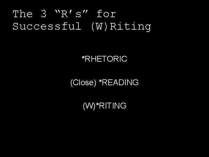 The 3 “R’s” for Successful (W)Riting *RHETORIC (Close) *READING (W)*RITING 