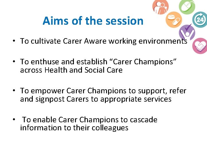 Aims of the session • To cultivate Carer Aware working environments • To enthuse