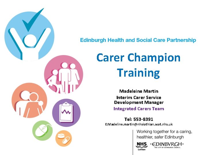 Carer Champion Training Madeleine Martin Interim Carer Service Development Manager Integrated Carers Team Tel: