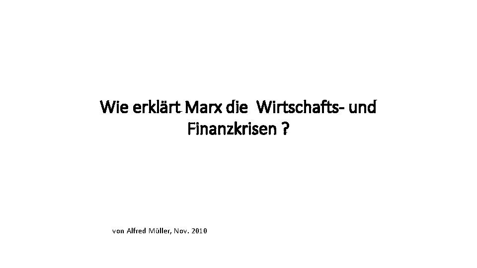 Wie erklärt Marx die Wirtschafts- und Finanzkrisen ? von Alfred Müller, Nov. 2010 Folie