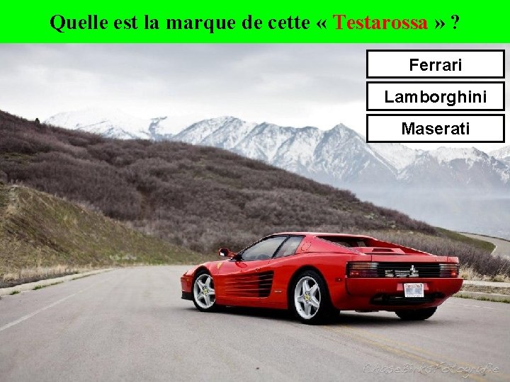 Quelle est la marque de cette « Testarossa » ? Ferrari Lamborghini Maserati 