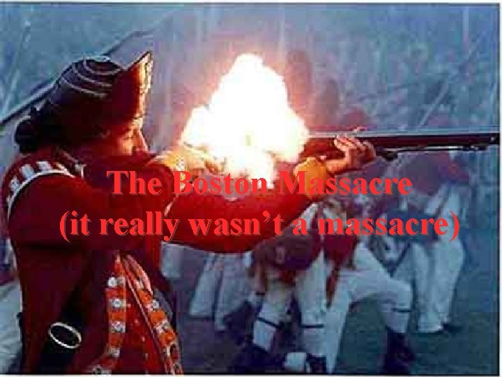 The Boston Massacre (it really wasn’t a massacre) 