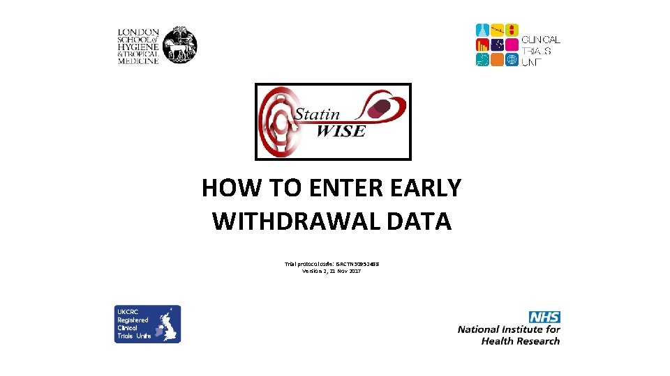 HOW TO ENTER EARLY WITHDRAWAL DATA Trial protocol code: ISRCTN 30952488 Version 2, 21 HOW TO ENTER EARLY WITHDRAWAL DATA Trial protocol code: ISRCTN 30952488 Version 2, 21