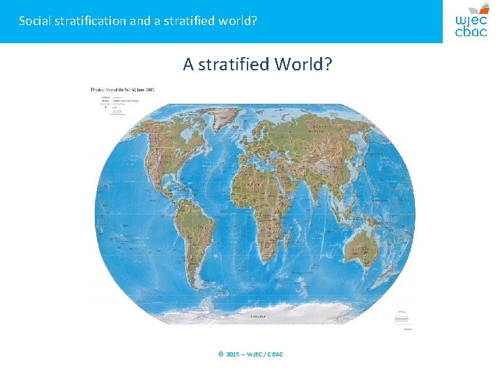 Social stratification and a stratified world? A stratified World? © 2015 – WJEC /