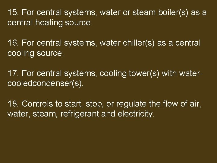 15. For central systems, water or steam boiler(s) as a central heating source. 16.