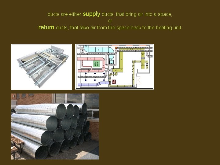 ducts are either supply ducts, that bring air into a space, or return ducts,