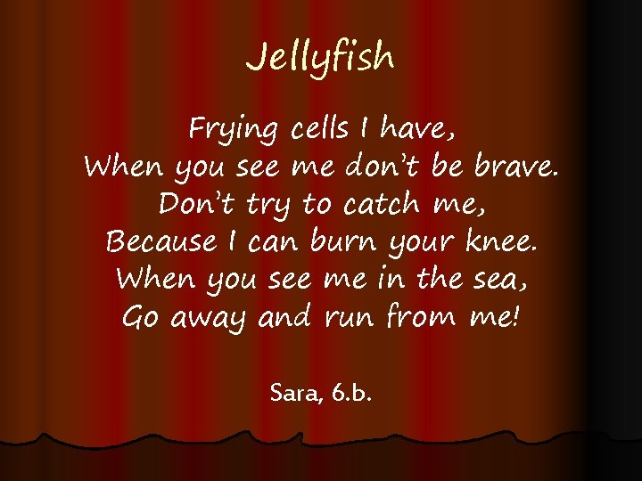 Jellyfish Frying cells I have, When you see me don’t be brave. Don’t try