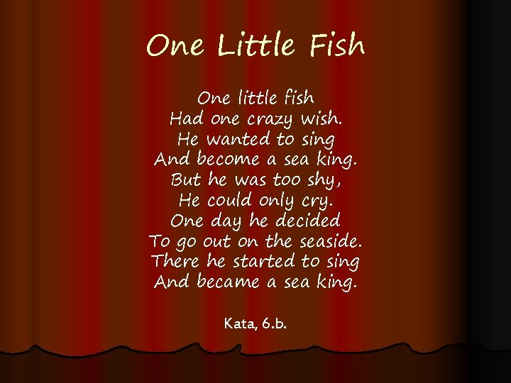 One Little Fish One little fish Had one crazy wish. He wanted to sing
