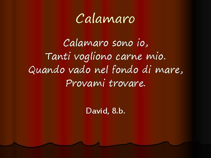 Calamaro sono io, Tanti vogliono carne mio. Quando vado nel fondo di mare, Provami