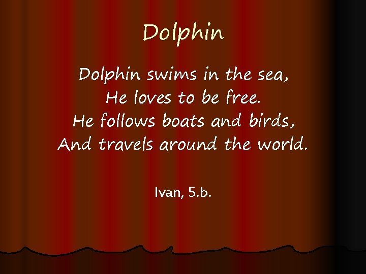Dolphin swims in the sea, He loves to be free. He follows boats and