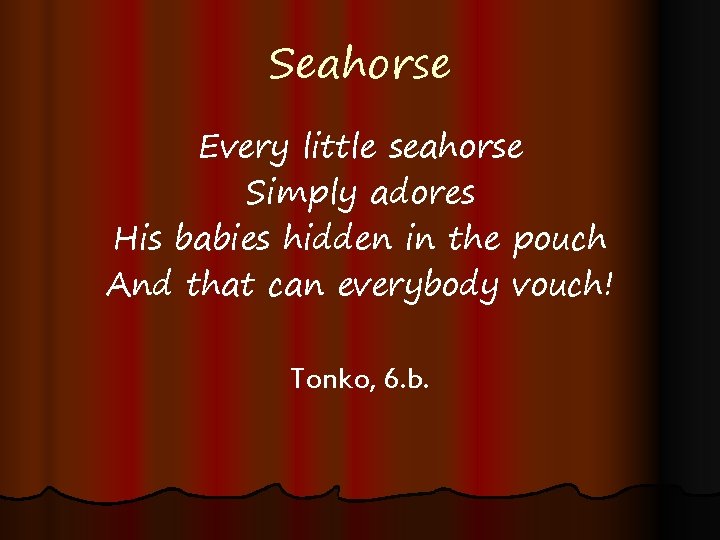 Seahorse Every little seahorse Simply adores His babies hidden in the pouch And that